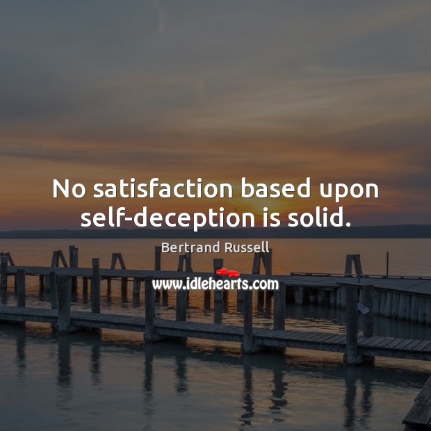 No satisfaction based upon self-deception is solid. Bertrand Russell Picture Quote