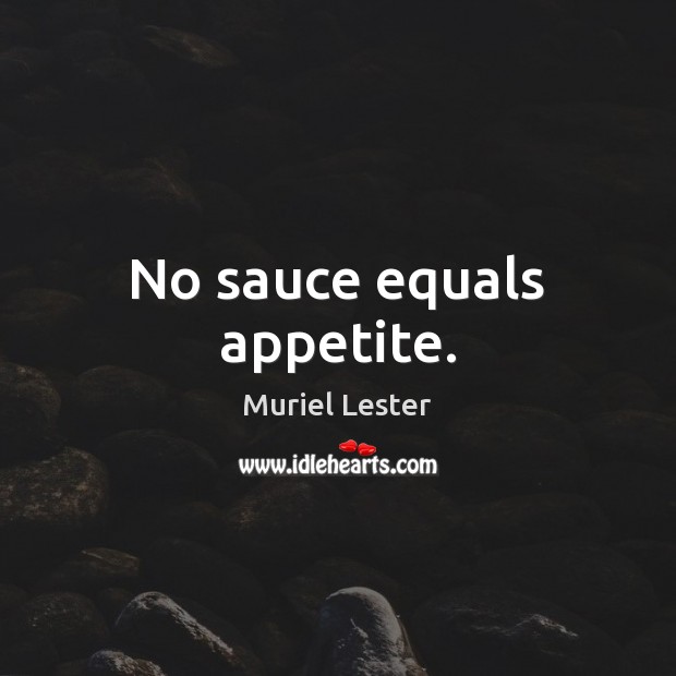 No sauce equals appetite. Muriel Lester Picture Quote