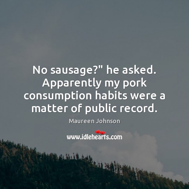 No sausage?” he asked. Apparently my pork consumption habits were a matter Maureen Johnson Picture Quote