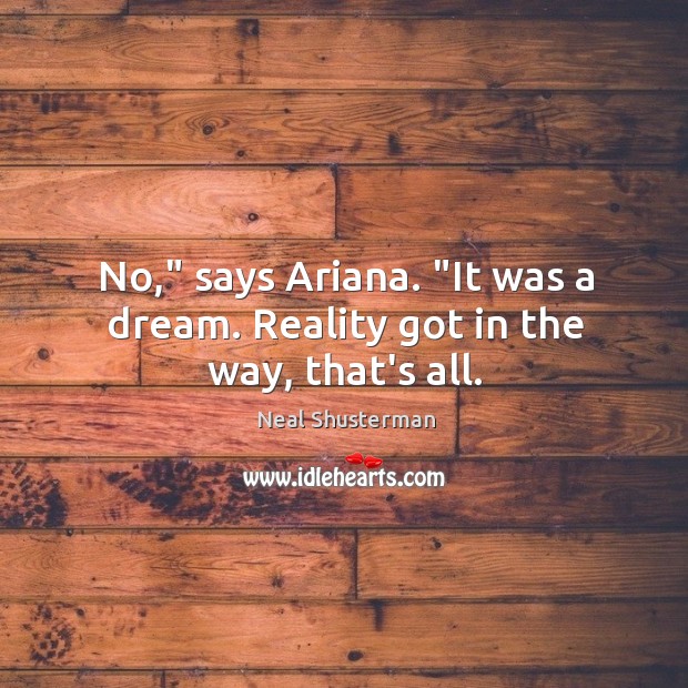 No,” says Ariana. “It was a dream. Reality got in the way, that’s all. Neal Shusterman Picture Quote