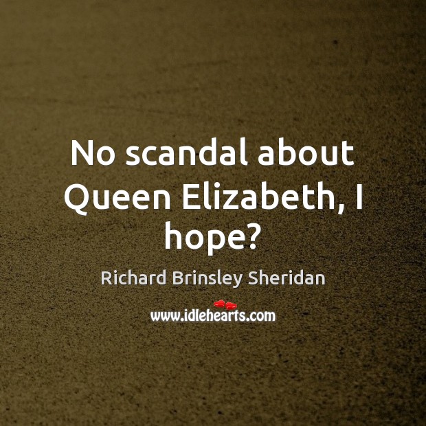 No scandal about Queen Elizabeth, I hope? Richard Brinsley Sheridan Picture Quote
