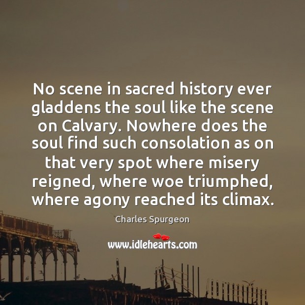 No scene in sacred history ever gladdens the soul like the scene Charles Spurgeon Picture Quote