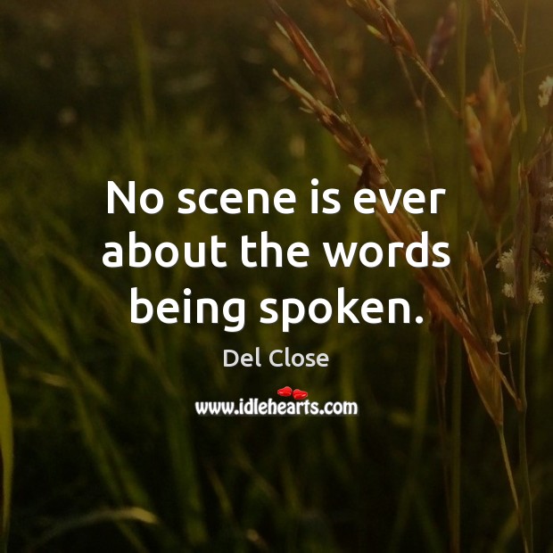 No scene is ever about the words being spoken. Del Close Picture Quote