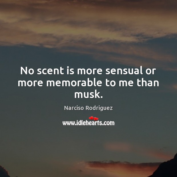 No scent is more sensual or more memorable to me than musk. Narciso Rodriguez Picture Quote