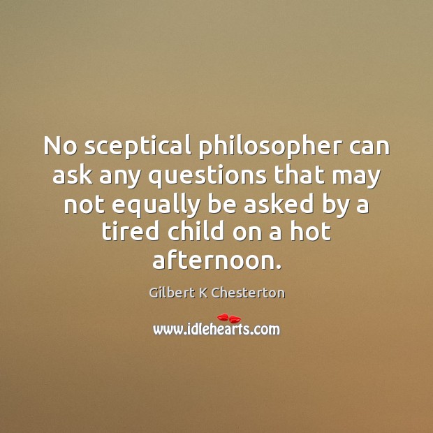 No sceptical philosopher can ask any questions that may not equally be Gilbert K Chesterton Picture Quote