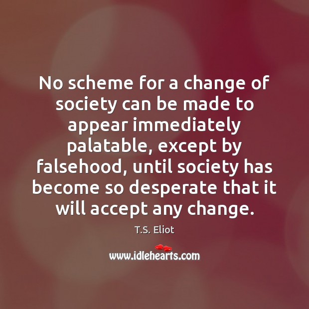 No scheme for a change of society can be made to appear T.S. Eliot Picture Quote