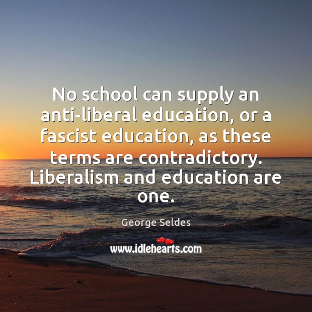 No school can supply an anti-liberal education, or a fascist education, as George Seldes Picture Quote