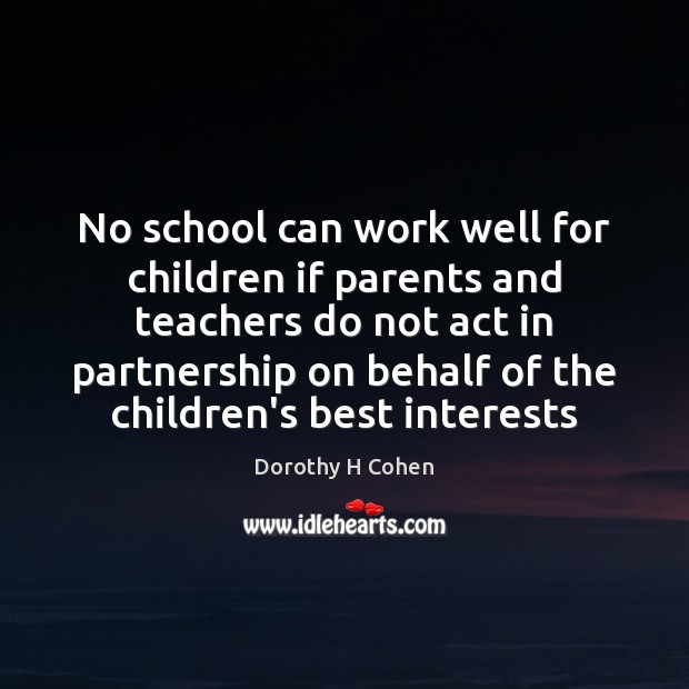 No school can work well for children if parents and teachers do Dorothy H Cohen Picture Quote