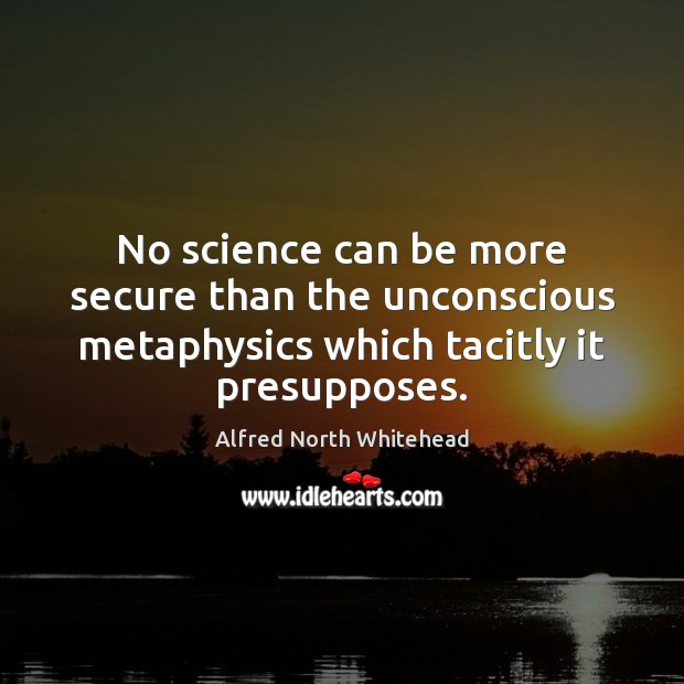 No science can be more secure than the unconscious metaphysics which tacitly Alfred North Whitehead Picture Quote