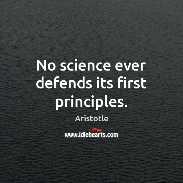 No science ever defends its first principles. Image