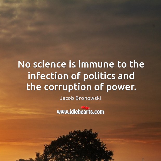No science is immune to the infection of politics and the corruption of power. Jacob Bronowski Picture Quote