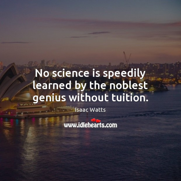 No science is speedily learned by the noblest genius without tuition. Isaac Watts Picture Quote