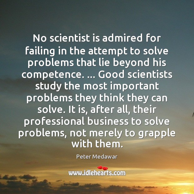 No scientist is admired for failing in the attempt to solve problems Peter Medawar Picture Quote