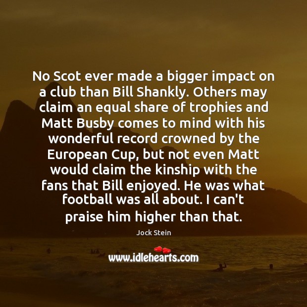 No Scot ever made a bigger impact on a club than Bill Jock Stein Picture Quote