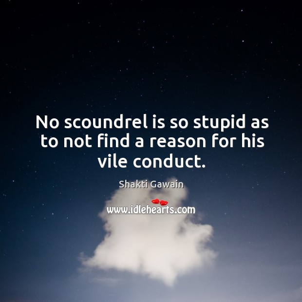 No scoundrel is so stupid as to not find a reason for his vile conduct. Shakti Gawain Picture Quote