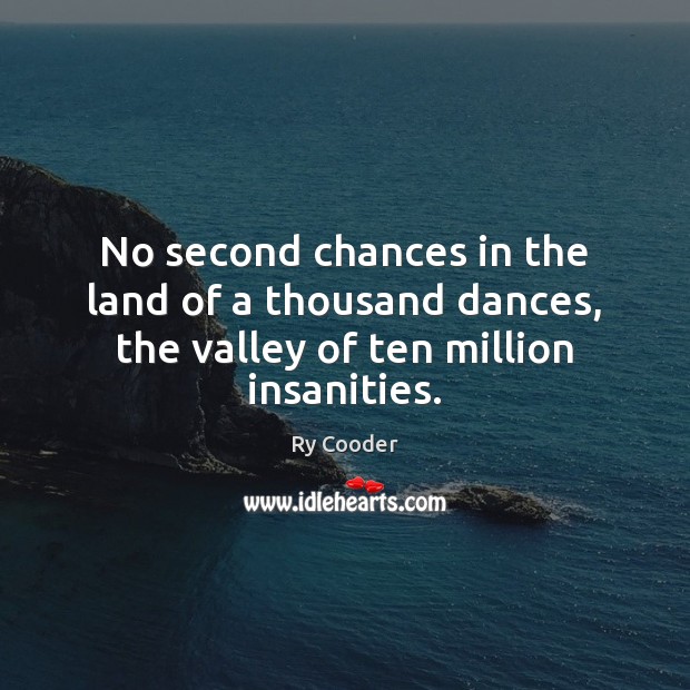 No second chances in the land of a thousand dances, the valley of ten million insanities. Image