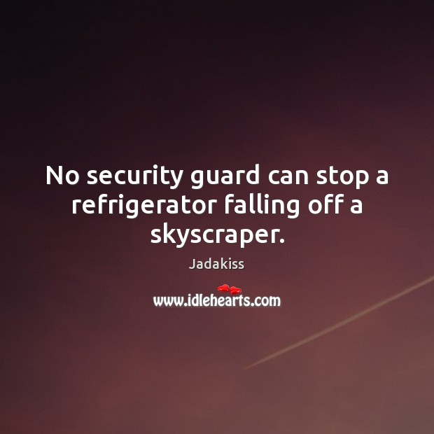 No security guard can stop a refrigerator falling off a skyscraper. Image
