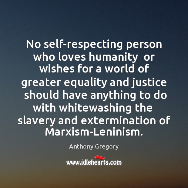 No self-respecting person who loves humanity  or wishes for a world of Humanity Quotes Image
