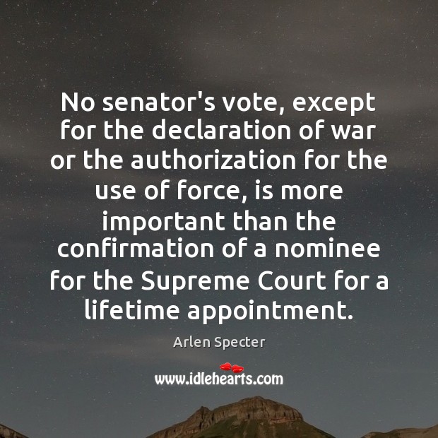 No senator’s vote, except for the declaration of war or the authorization Arlen Specter Picture Quote