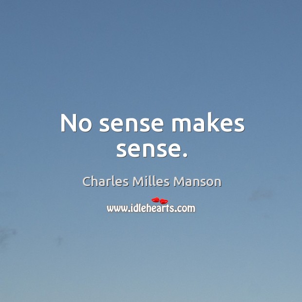 No sense makes sense. Charles Milles Manson Picture Quote