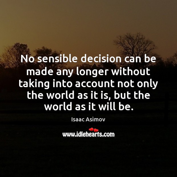 No sensible decision can be made any longer without taking into account Isaac Asimov Picture Quote