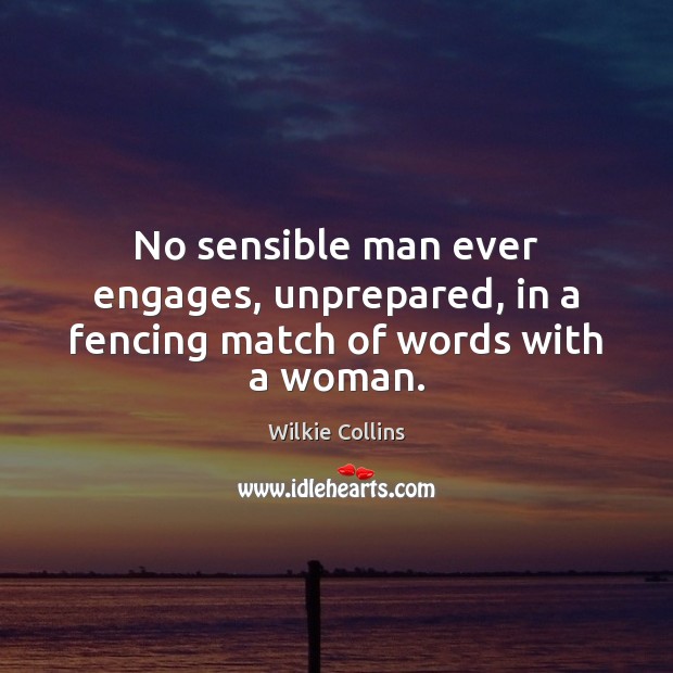 No sensible man ever engages, unprepared, in a fencing match of words with a woman. Wilkie Collins Picture Quote