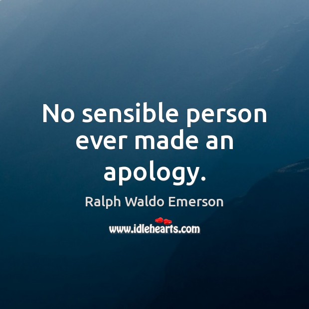 No sensible person ever made an apology. Ralph Waldo Emerson Picture Quote