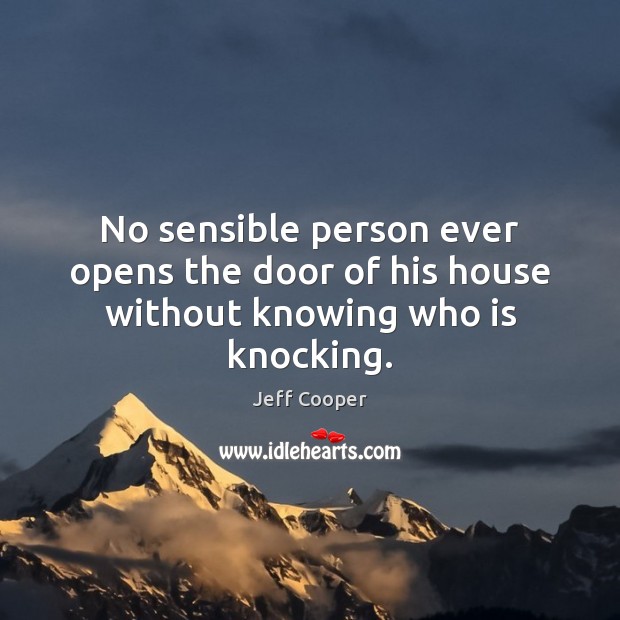 No sensible person ever opens the door of his house without knowing who is knocking. Jeff Cooper Picture Quote