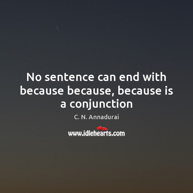 No sentence can end with because because, because is a conjunction C. N. Annadurai Picture Quote