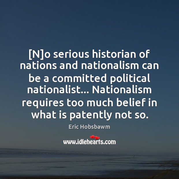 [N]o serious historian of nations and nationalism can be a committed Eric Hobsbawm Picture Quote