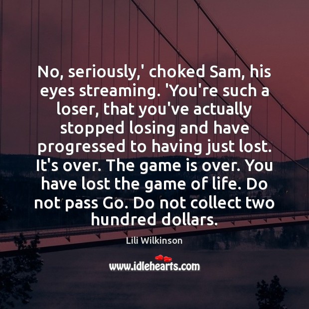No, seriously,’ choked Sam, his eyes streaming. ‘You’re such a loser, Lili Wilkinson Picture Quote