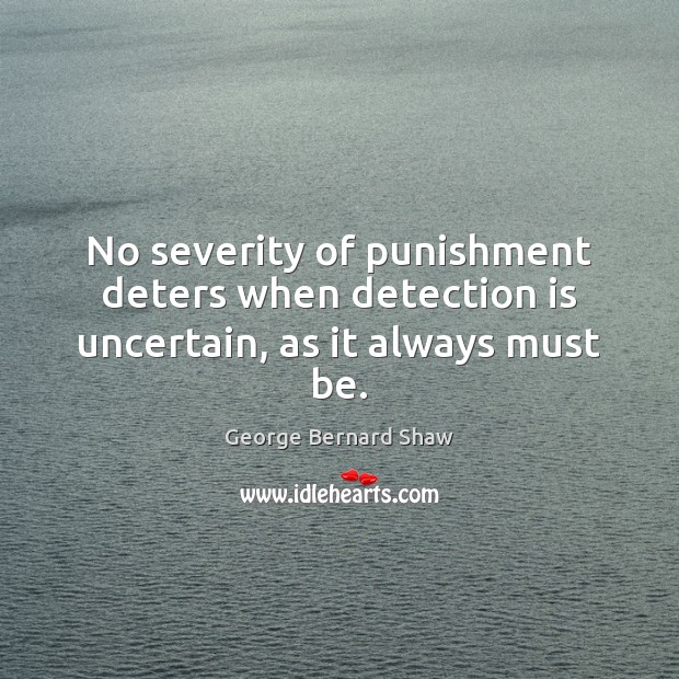 No severity of punishment deters when detection is uncertain, as it always must be. George Bernard Shaw Picture Quote