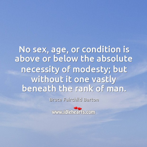 No sex, age, or condition is above or below the absolute necessity of modesty Bruce Fairchild Barton Picture Quote