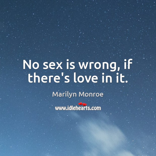No sex is wrong, if there’s love in it. Marilyn Monroe Picture Quote