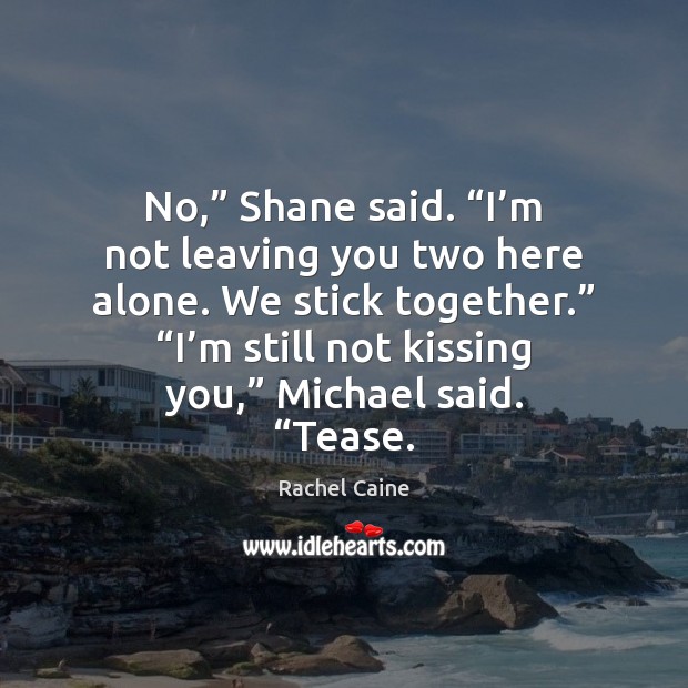 No,” Shane said. “I’m not leaving you two here alone. We Kissing Quotes Image