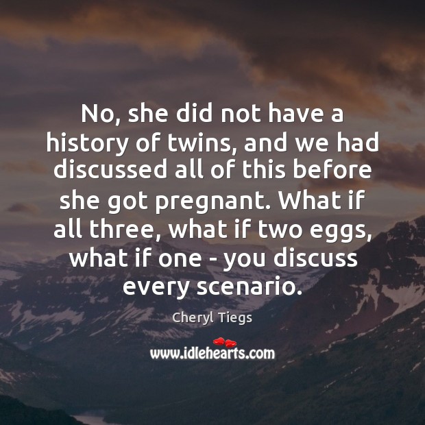 No, she did not have a history of twins, and we had Cheryl Tiegs Picture Quote