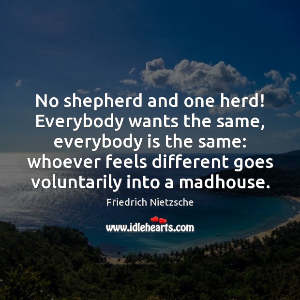 No shepherd and one herd! Everybody wants the same, everybody is the Friedrich Nietzsche Picture Quote