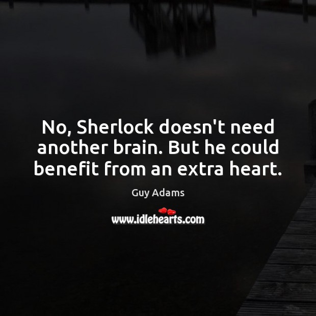 No, Sherlock doesn’t need another brain. But he could benefit from an extra heart. Guy Adams Picture Quote