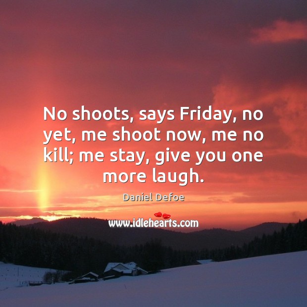 No shoots, says Friday, no yet, me shoot now, me no kill; Daniel Defoe Picture Quote