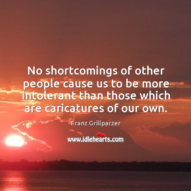 No shortcomings of other people cause us to be more intolerant than those Franz Grillparzer Picture Quote