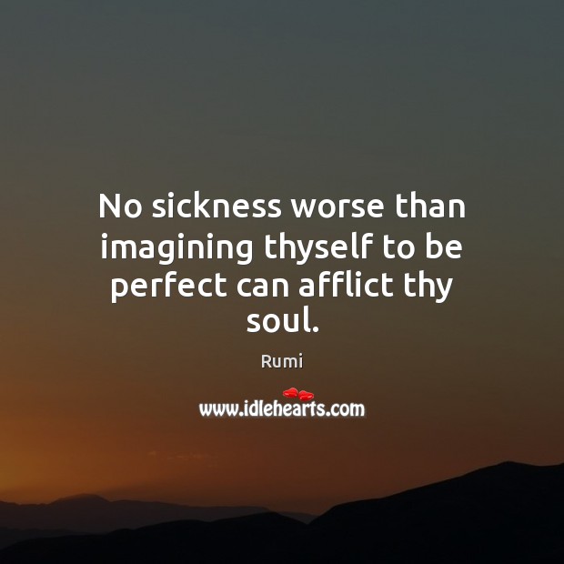 No sickness worse than imagining thyself to be perfect can afflict thy soul. 