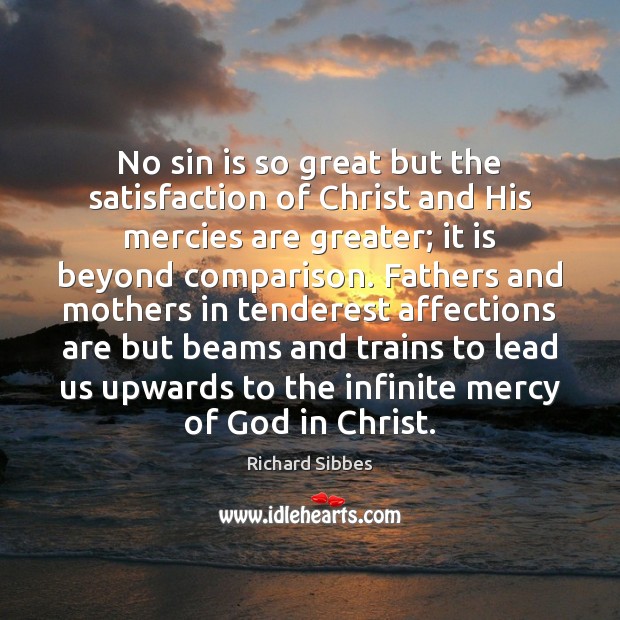 No sin is so great but the satisfaction of Christ and His Richard Sibbes Picture Quote