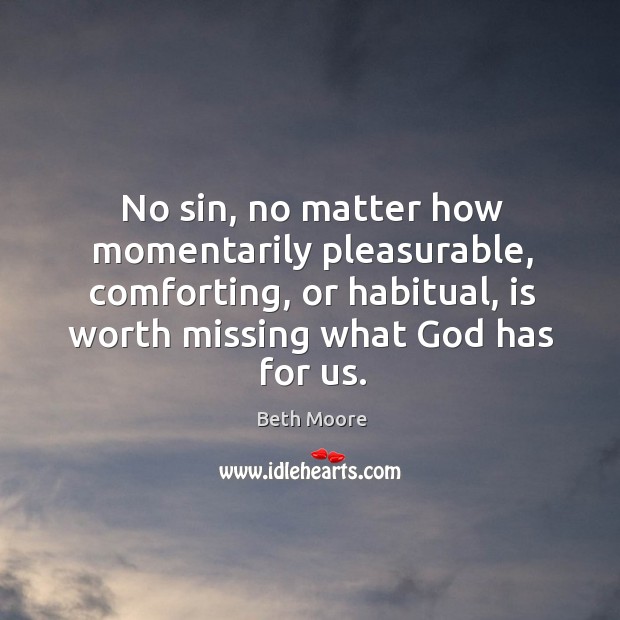 No sin, no matter how momentarily pleasurable, comforting, or habitual, is worth Image