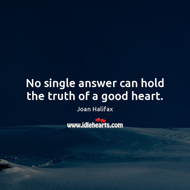 No single answer can hold the truth of a good heart. Joan Halifax Picture Quote