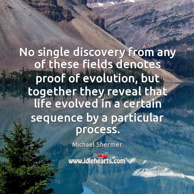 No single discovery from any of these fields denotes proof of evolution, but together they Michael Shermer Picture Quote