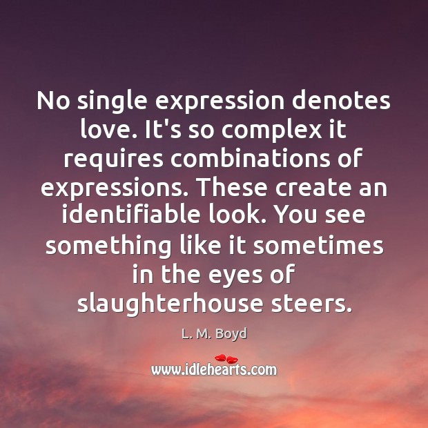 No single expression denotes love. It’s so complex it requires combinations of L. M. Boyd Picture Quote
