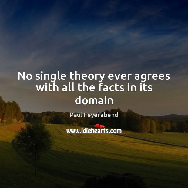No single theory ever agrees with all the facts in its domain Paul Feyerabend Picture Quote