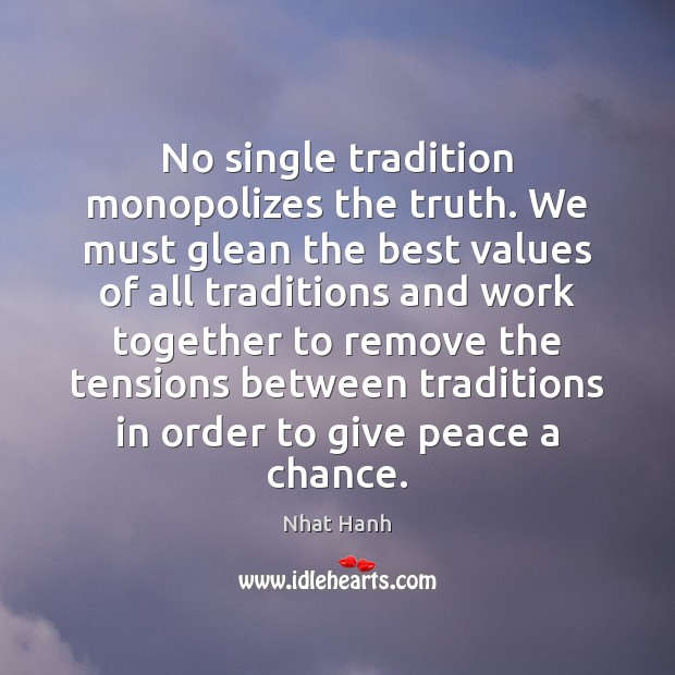 No single tradition monopolizes the truth. We must glean the best values Nhat Hanh Picture Quote
