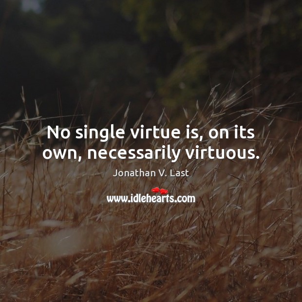 No single virtue is, on its own, necessarily virtuous. Jonathan V. Last Picture Quote