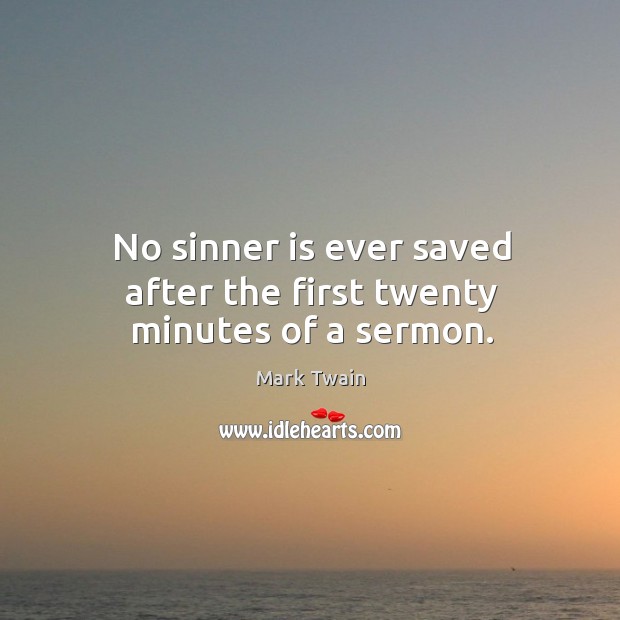 No sinner is ever saved after the first twenty minutes of a sermon. Mark Twain Picture Quote